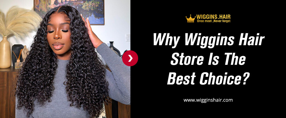 Why Wiggins Hair Store Is The Best Choice