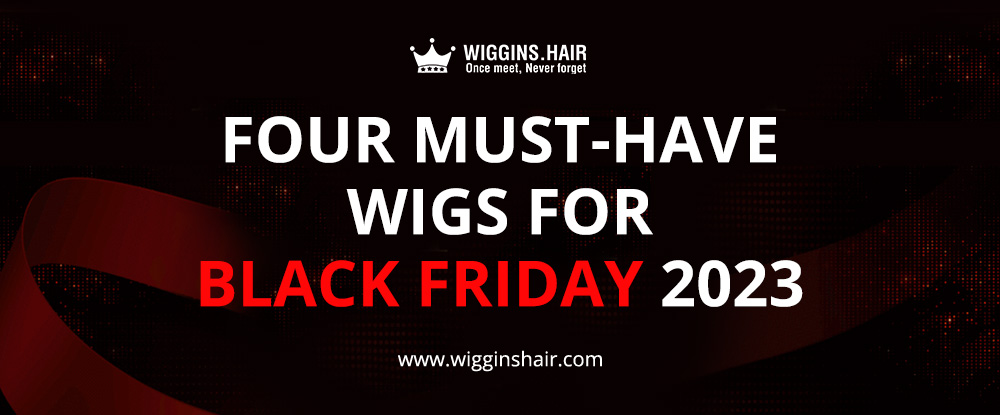 2023 Black Friday: Four Must-Have Wigs