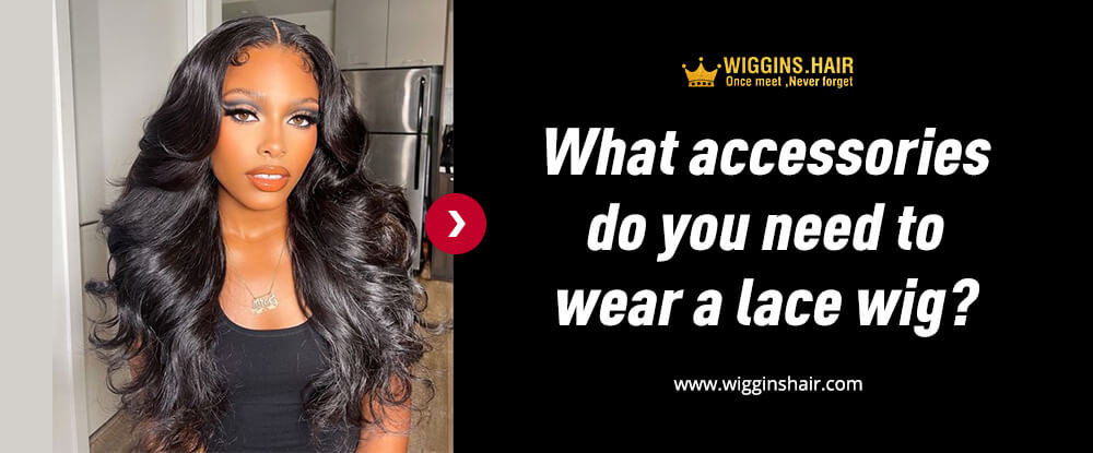 What accessories do you need to wear a lace wig